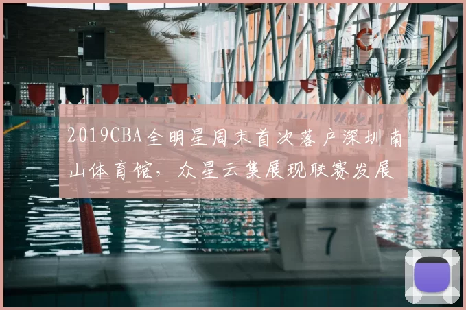 2019CBA全明星周末首次落户深圳南山体育馆,众星云集展现联赛发展新高度