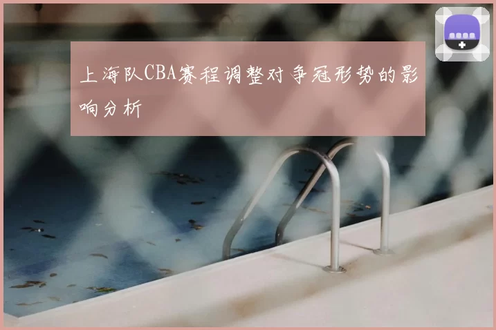 上海队CBA赛程调整对争冠形势的影响分析