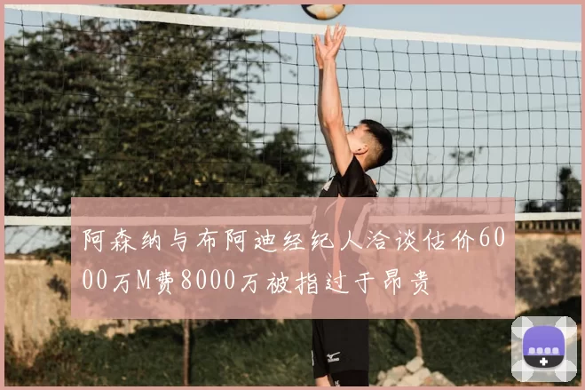 阿森纳与布阿迪经纪人洽谈估价6000万M费8000万被指过于昂贵