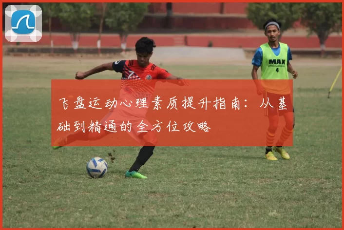 飞盘运动心理素质提升指南：从基础到精通的全方位攻略