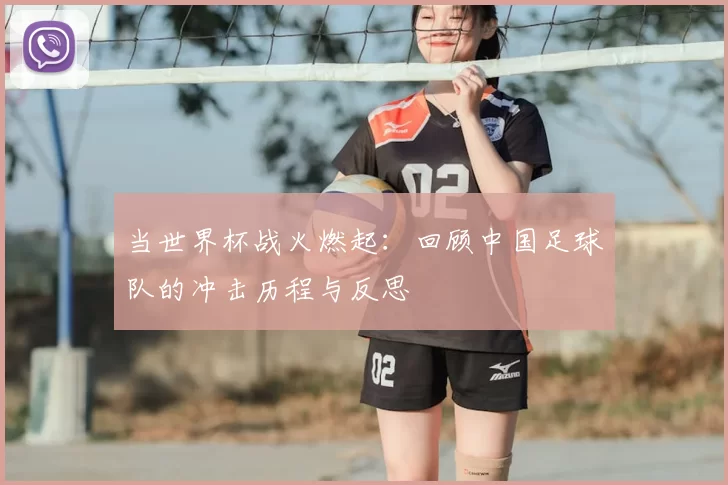 当世界杯战火燃起：回顾中国足球队的冲击历程与反思