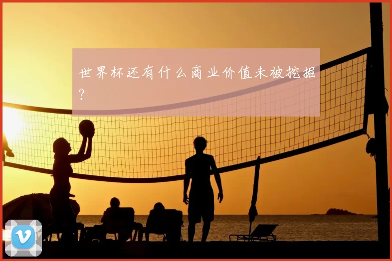 世界杯还有什么商业价值未被挖掘?
