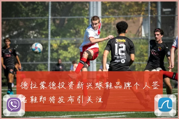 德拉蒙德投资新兴球鞋品牌个人签名鞋即将发布引关注