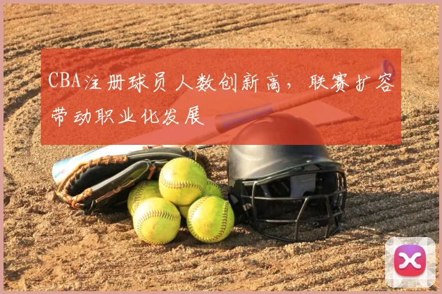 CBA注册球员人数创新高，联赛扩容带动职业化发展