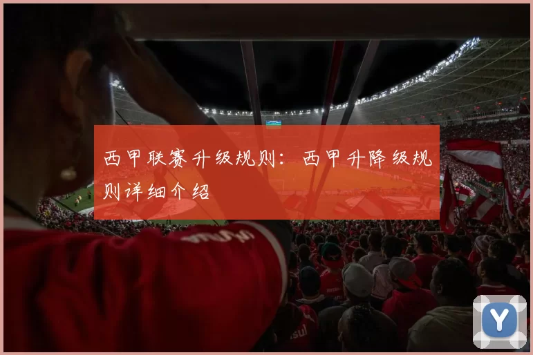 西甲联赛升级规则：西甲升降级规则详细介绍