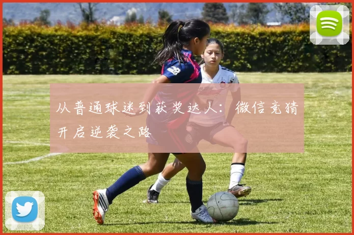 从普通球迷到获奖达人:微信竞猜开启逆袭之路