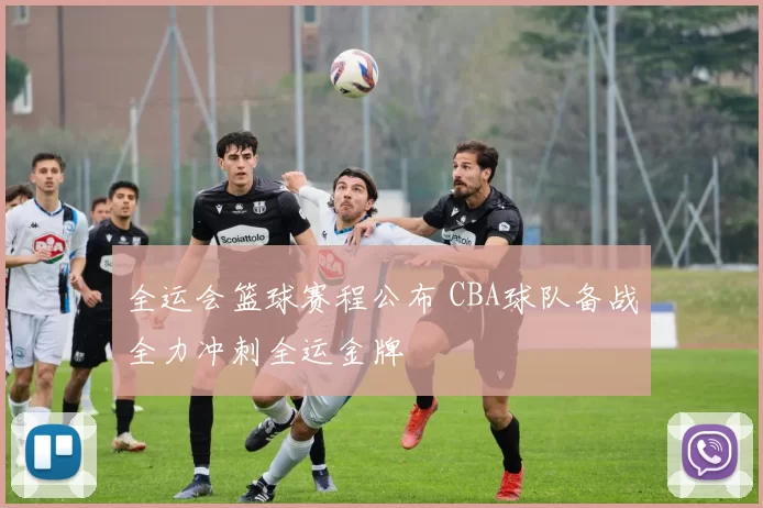 全运会篮球赛程公布 CBA球队备战全力冲刺全运金牌