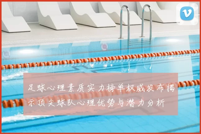 足球心理素质实力榜单权威发布揭示顶尖球队心理优势与潜力分析