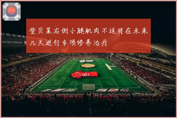 登贝莱右侧小腿肌肉不适将在未来几天进行专项修养治疗