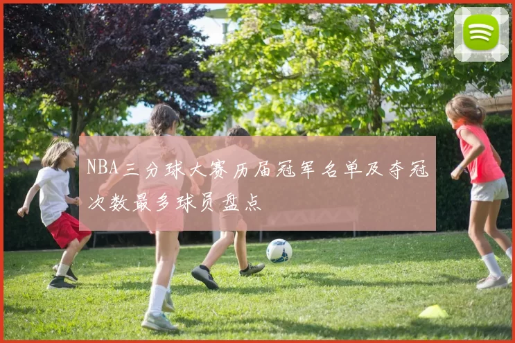 NBA三分球大赛历届冠军名单及夺冠次数最多球员盘点