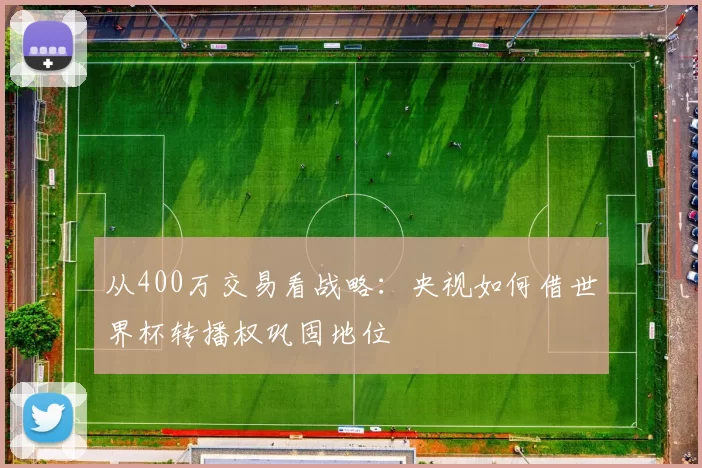 从400万交易看战略:央视如何借世界杯转播权巩固地位
