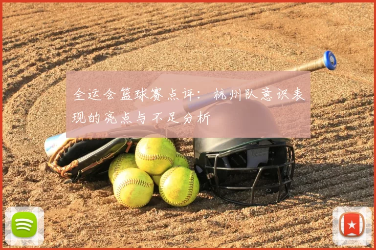 全运会篮球赛点评：杭州队意识表现的亮点与不足分析