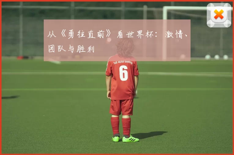 从《勇往直前》看世界杯:激情、团队与胜利
