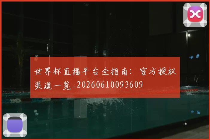 世界杯直播平台全指南:官方授权渠道一览_20260610093609