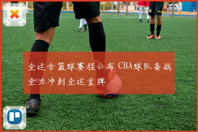 全运会篮球赛程公布 CBA球队备战全力冲刺全运金牌