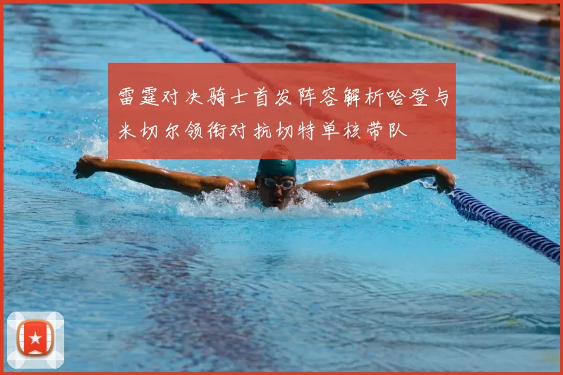 雷霆对决骑士首发阵容解析哈登与米切尔领衔对抗切特单核带队