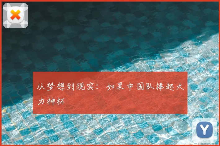 从梦想到现实:如果中国队捧起大力神杯