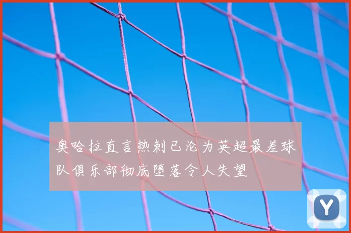 奥哈拉直言热刺已沦为英超最差球队俱乐部彻底堕落令人失望