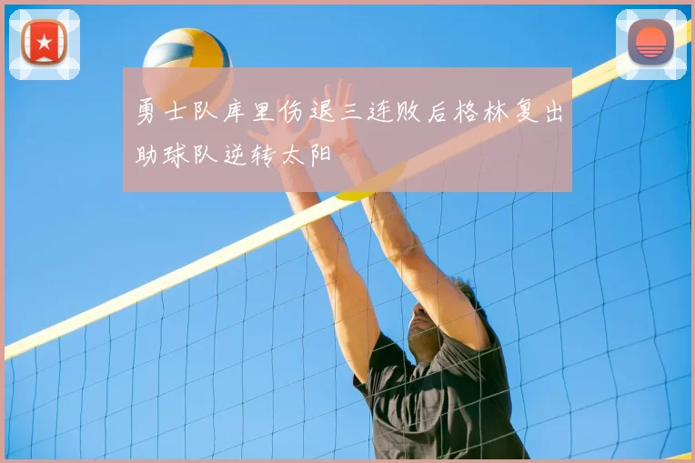 勇士队库里伤退三连败后格林复出助球队逆转太阳