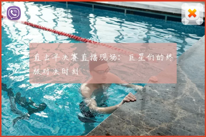 直击半决赛直播现场:巨星们的终极对决时刻