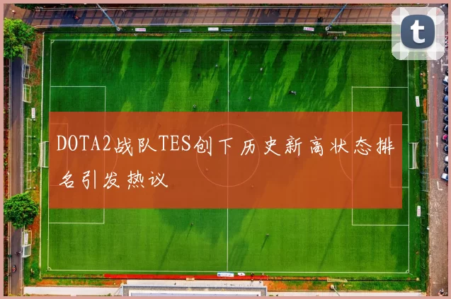 DOTA2战队TES创下历史新高状态排名引发热议