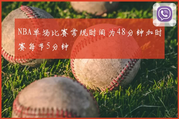 NBA单场比赛常规时间为48分钟加时赛每节5分钟