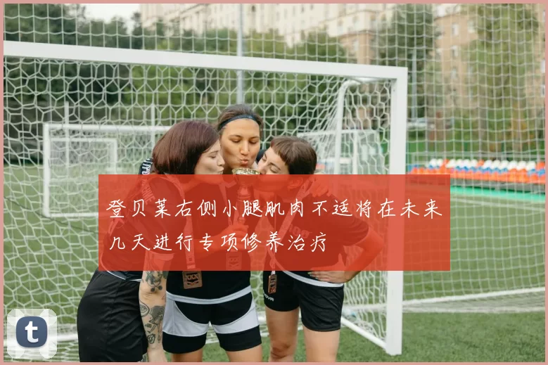 登贝莱右侧小腿肌肉不适将在未来几天进行专项修养治疗