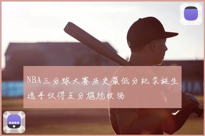 NBA三分球大赛历史最低分纪录诞生选手仅得五分尴尬收场