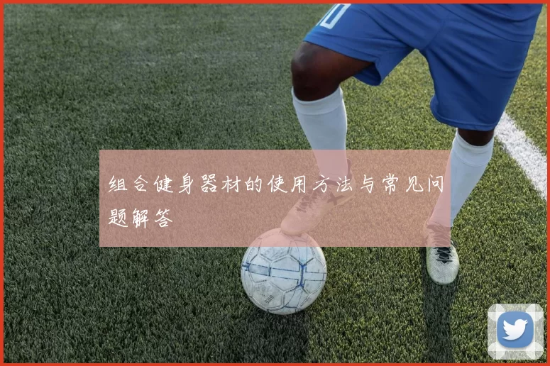 组合健身器材的使用方法与常见问题解答
