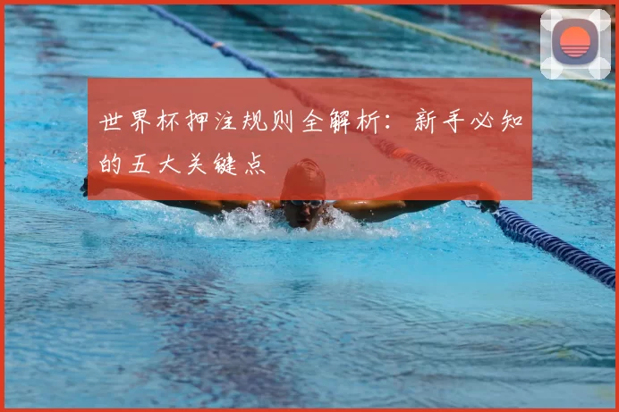 世界杯押注规则全解析：新手必知的五大关键点