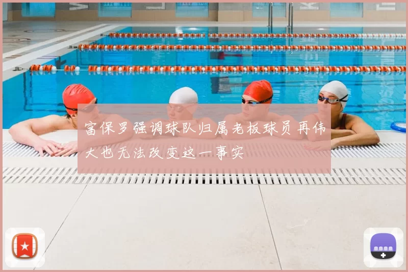 富保罗强调球队归属老板球员再伟大也无法改变这一事实