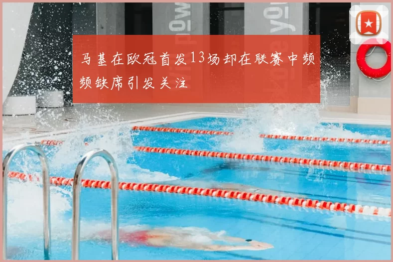马基在欧冠首发13场却在联赛中频频缺席引发关注