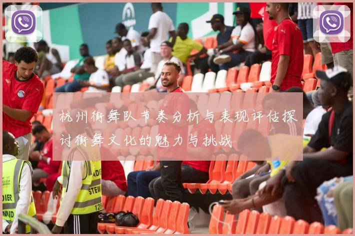杭州街舞队节奏分析与表现评估探讨街舞文化的魅力与挑战