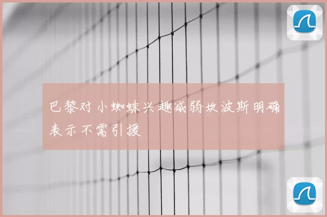 巴黎对小蜘蛛兴趣减弱坎波斯明确表示不需引援
