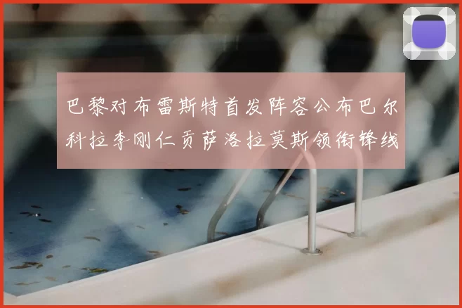 巴黎对布雷斯特首发阵容公布巴尔科拉李刚仁贡萨洛拉莫斯领衔锋线