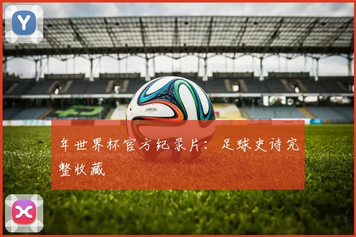 年世界杯官方纪录片：足球史诗完整收藏