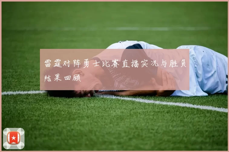 雷霆对阵勇士比赛直播实况与胜负结果回顾