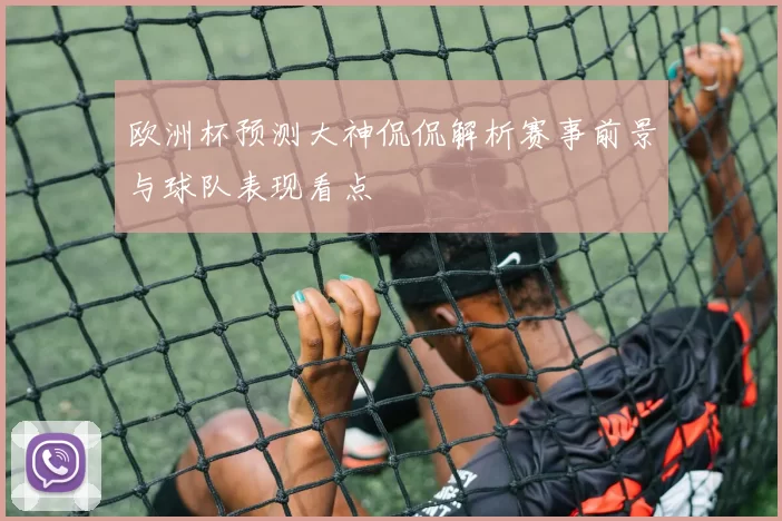 欧洲杯预测大神侃侃解析赛事前景与球队表现看点