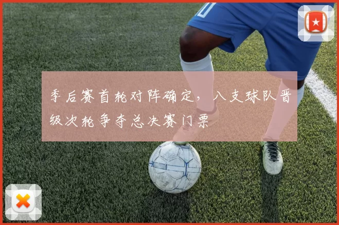 季后赛首轮对阵确定，八支球队晋级次轮争夺总决赛门票