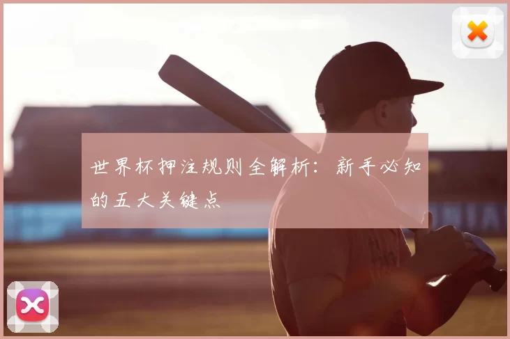 世界杯押注规则全解析：新手必知的五大关键点