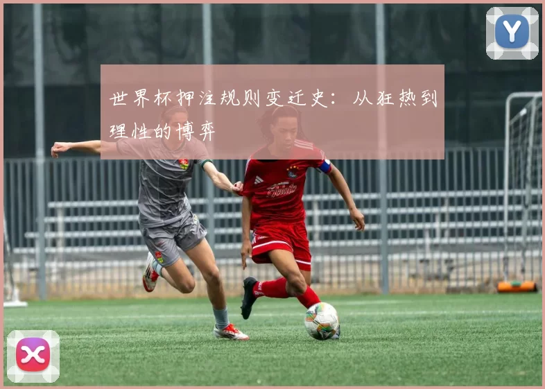世界杯押注规则变迁史:从狂热到理性的博弈