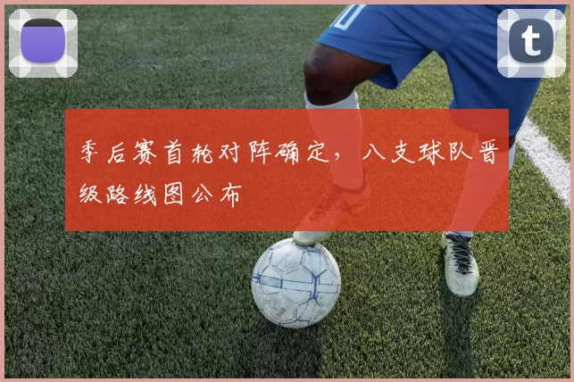 季后赛首轮对阵确定，八支球队晋级路线图公布
