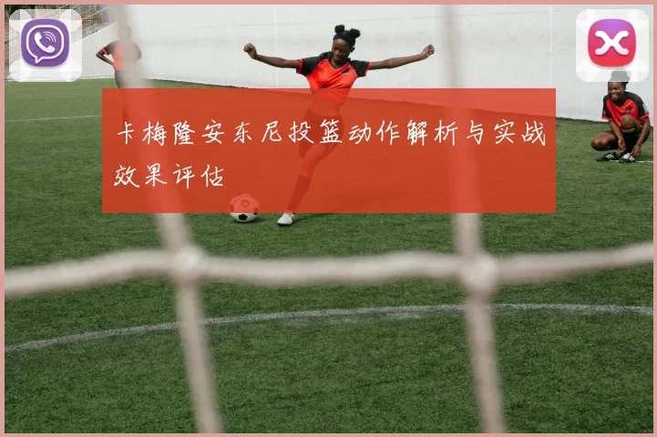卡梅隆安东尼投篮动作解析与实战效果评估