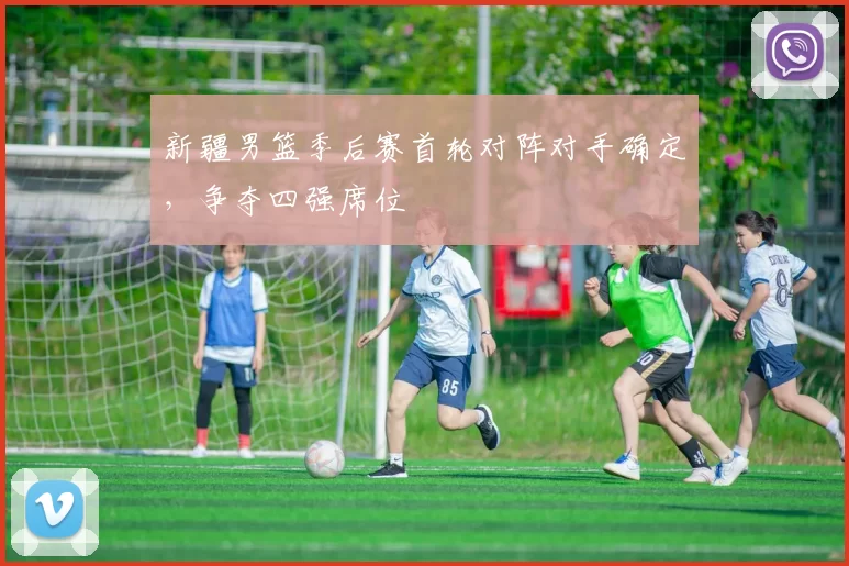 新疆男篮季后赛首轮对阵对手确定,争夺四强席位