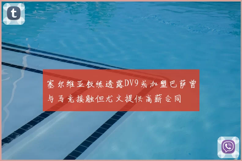 塞尔维亚教练透露DV9或加盟巴萨曾与马竞接触但尤文提供高薪合同