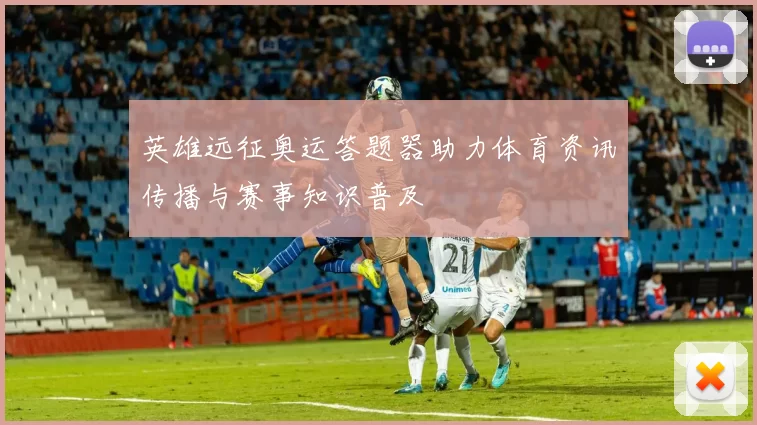 英雄远征奥运答题器助力体育资讯传播与赛事知识普及