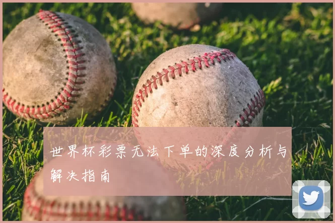 世界杯彩票无法下单的深度分析与解决指南