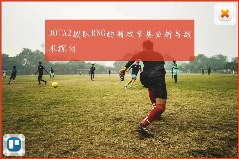 DOTA2战队RNG的游戏节奏分析与战术探讨