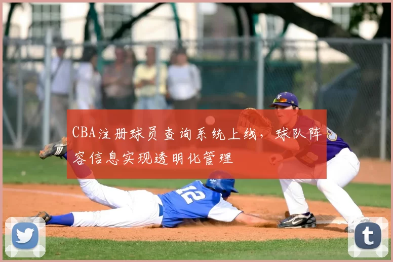 CBA注册球员查询系统上线，球队阵容信息实现透明化管理