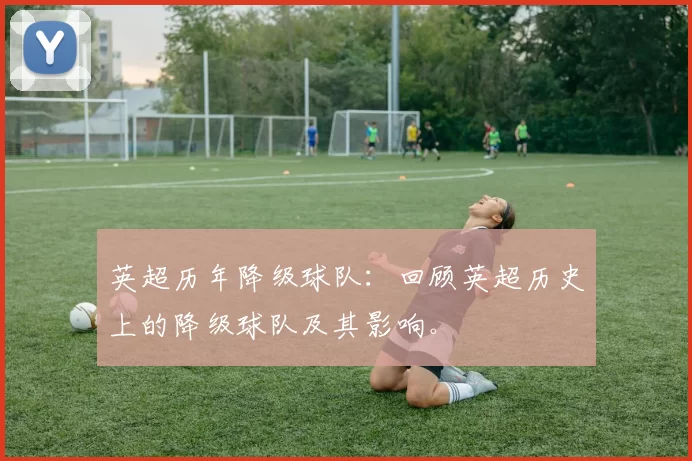 英超历年降级球队:回顾英超历史上的降级球队及其影响。